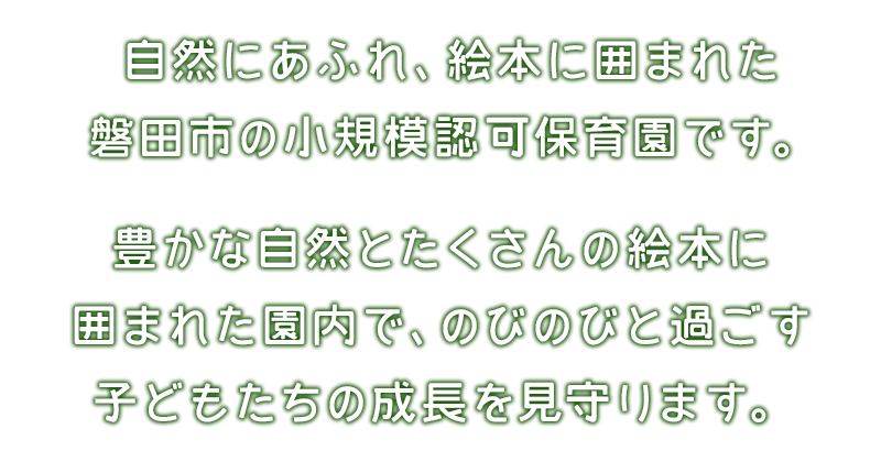 自然にあふれ、絵本に囲まれた磐田市の認可保育園です。豊かな自然とたくさんの絵本に囲まれた園内で、のびのびと過ごす子どもたちの成長を見守ります。